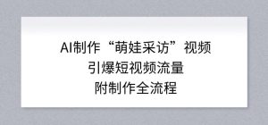 AI制作“萌娃采访”视频，引爆短视频流量，附制作全流程-每日必学网