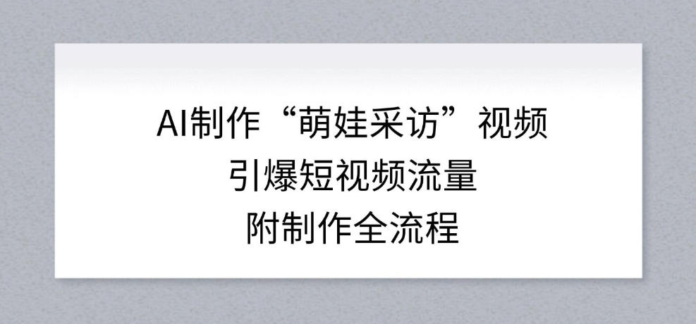 久爱副业网,网赚项目,网赚论坛博客网分享AI制作“萌娃采访”视频,引爆短视频流量,附制作全流程