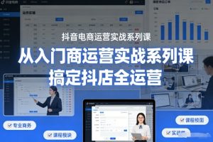 抖音电商运营实战系列课,从入门到精通,搞定抖店全运营-每日必学网