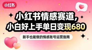 小红书情感赛道，抓准女性情绪刚需，小白好上手单日变现680-每日必学网