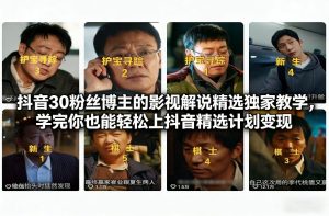 抖音30万粉丝博主的影视解说精选独家教学，学完你也能轻松上抖音精选计划变现-每日必学网