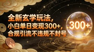 全新玄学玩法，小白单日变现3张+，合规引流不违规不封号-每日必学网