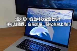 爆火纸巾变鱼特效全套教学！手机就能做，自带流量，轻松涨粉上热门-每日必学网