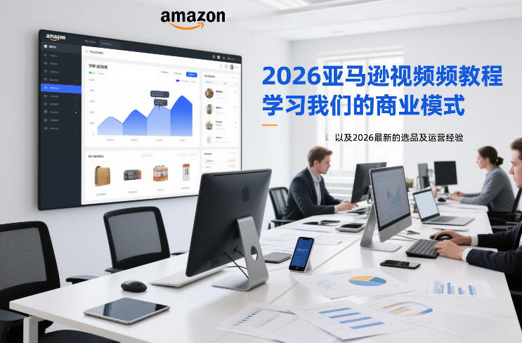 2026亚马逊视频教程，学习我们的商业模式，以及2026最新的选品及运营经验-每日必学网
