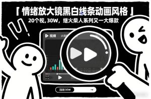 情绪放大镜黑白线条动画风格，20个视频，涨粉30W，继火柴人系列又一大爆款-每日必学网