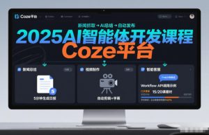 2025AI智能体开发课程，系统掌握Coze平台，亲手搭建新闻总结、视频制作、智能客服等自动化工作流-每日必学网