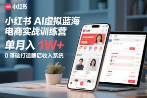 小红书AI虚拟蓝海电商实战训练营，单月入1W+，0基础打造睡后收入系统-每日必学网