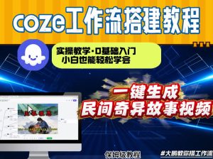 通过Coze工作流,制作民间奇异故事视频,几分钟制作一个视频从0到1演示搭建过程,实操教学-每日必学网