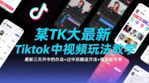 某TK大佬最新Tiktok中视频玩法教学，最新三天开中的办法+过中后搬运方法+搬运起号等-每日必学网