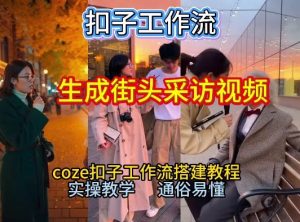 【一键生成街头采访视频工作流】2026保姆级教程来咯！Coze工作流一键搭，街头采访视频直接出片！-每日必学网