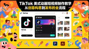 TikTok美式动画短视频制作教学，从创意构思到发布的全流程-每日必学网