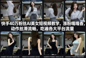 快手40万粉丝博主AI美女短视频教学，涨粉嘎嘎香，动作丝滑流畅，吃遍各大平台流量-每日必学网
