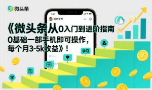 微头条从0入门到进阶指南，0基础一部手机即可操作，每个月3-5k收益-每日必学网