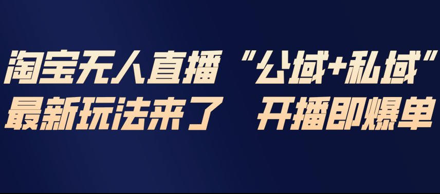 淘宝无人直播完整教程，公试+私域，最新玩法来了，开播即爆单-每日必学网