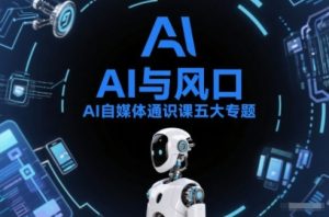 AI自媒体通识课五大专题，AI基础操作篇+AI生活娱乐篇+AI职场提效篇+AI自媒体实操篇+账号创作工具篇-每日必学网