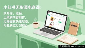 （17150期更新）小红书无货源电商全流程课：开店选品上架+内容创作，零囤货快速起步月盈利过万-每日必学网
