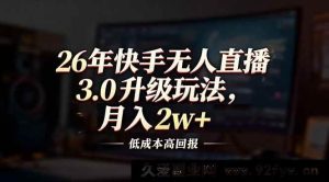 17159期2026快手无人直播3.0策略,低投入高收益,月赚2万+-每日必学网