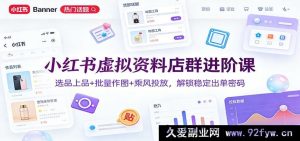 小红书副业赚钱课：虚拟资料多店矩阵高阶实战，精准选品+批量设计+投流技巧，解锁持续出单秘籍-每日必学网