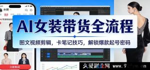 AI女装带货全攻略：图文视频剪辑+爆款笔记技巧，快速解锁服装带货流量密码-每日必学网