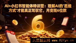 (17039期)小红书AI变现特训营:掌握AI底层逻辑,月入10万+实操(更新结营课)-每日必学网