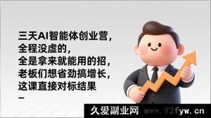 (17045期)AI全栈智能体实战创业营 纯落地可复用技巧 企业老板高效增长课 结果导向-每日必学网