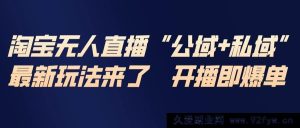 （17098期）淘宝AI无人直播全套干货 私域公域双玩法落地技巧-每日必学网