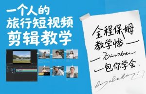 一个人的旅行短视频剪辑教学，全程保姆级教学包你学会-每日必学网