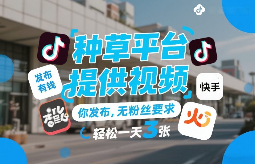 种草平台提供视频，你发布，无粉丝要求，发布就有钱，轻松一天3张+【揭秘】-每日必学网