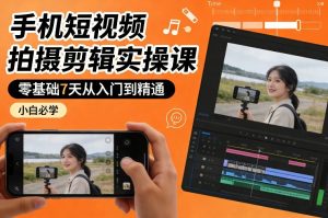 手机短视频拍摄剪辑实操课，零基础7天从入门到精通，小白必学-每日必学网