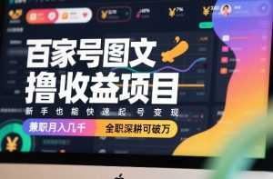 百家号图文撸收益项目，新手也能快速起号变现，兼职月入几千，全职深耕可破万-每日必学网