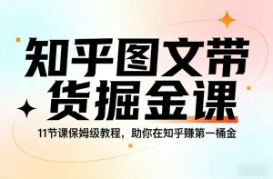 知乎图文带货掘金课，11节课保姆级教程，助你在知乎賺第一桶金-每日必学网