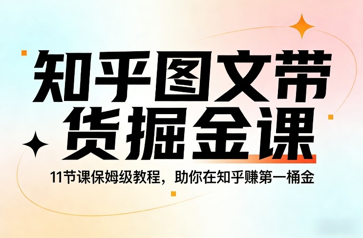 久爱副业网,网赚项目,网赚论坛博客网分享知乎图文带货掘金课，11节课保姆级教程，助你在知乎賺第一桶金