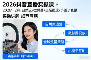 2026抖音直播实操课2026年2月，自然流、微付费、全域投放、小圈子直播，实操讲解，细节满满-每日必学网