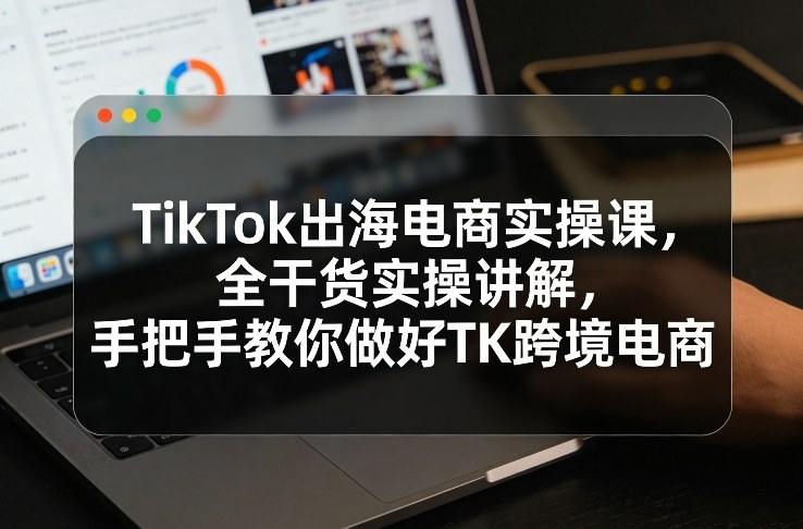 久爱副业网,网赚项目,网赚论坛博客网分享TikTok出海电商实操课,全干货实操讲解,手把手教你做好TK跨境电商