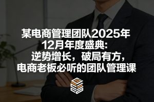 某电商管理团队2025年12月年度盛典：逆势增长，破局有方，电商老板必听的团队管理课-每日必学网