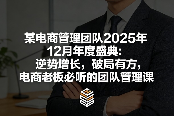 久爱副业网,网赚项目,网赚论坛博客网分享某电商管理团队2025年12月年度盛典：逆势增长，破局有方，电商老板必听的团队管理课