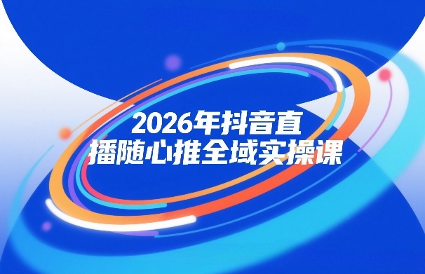 久爱副业网,网赚项目,网赚论坛博客网分享2026年抖音直播随心推全域实操课，自然流、微付费、全域投放、小圈子直播，实操讲解，细节满满