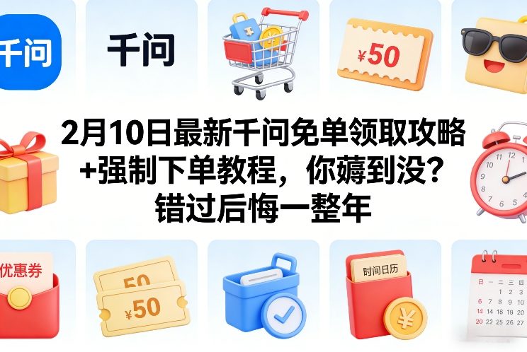 2月10日最新千问免单领取攻略+强制下单教程，你薅到没？错过后悔一整年-每日必学网