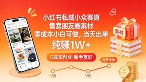 小红书私域小众赛道，售卖朋友圈素材，零成本小白可做，当天出单，月入1W+-每日必学网