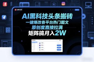 AI黑科技头条搬砖,一键爆改各平台热门图文,原创度直接拉满,矩阵搞月入2W+【揭秘】-每日必学网