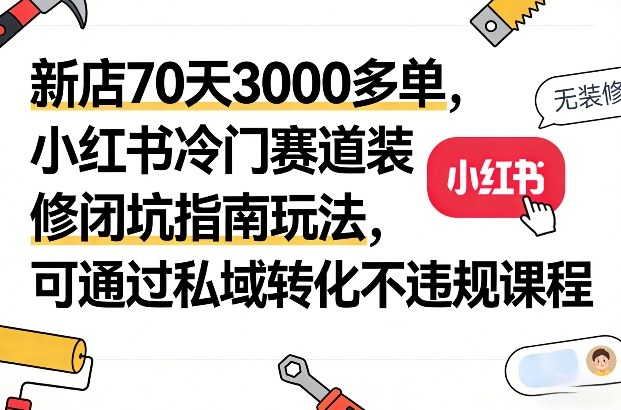 久爱副业网,网赚项目,网赚论坛博客网分享新店70天3000多单，小红书冷门赛道装修闭坑指南玩法，可通过私域转化不违规课程