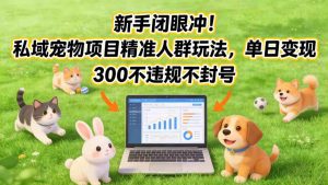 新手闭眼冲！私域宠物项目精准人群玩法，单日变现3张不违规不封号-每日必学网