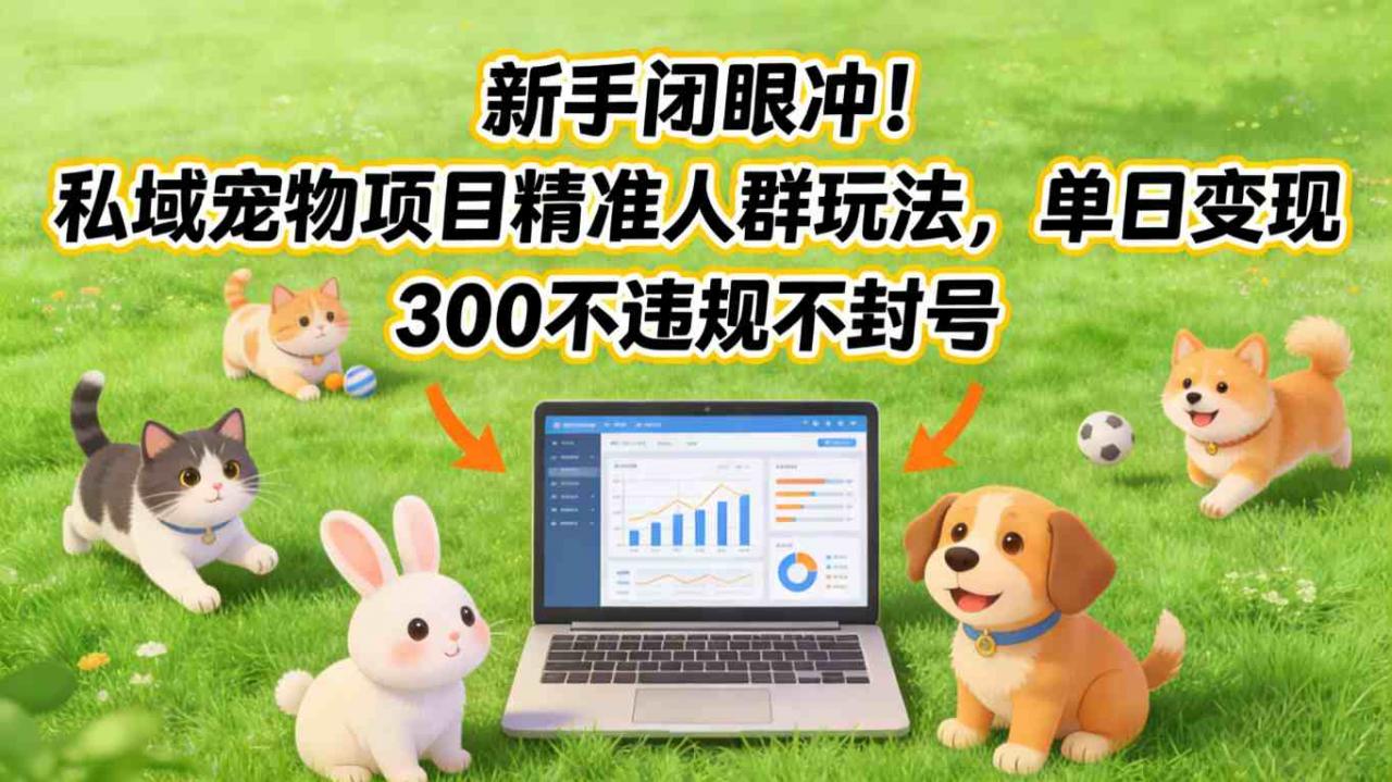 久爱副业网,网赚项目,网赚论坛博客网分享新手闭眼冲!私域宠物项目精准人群玩法,单日变现3张不违规不封号