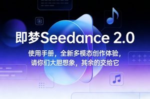 即梦Seedance 2.0使用手册，全新多模态创作体验，请你们大胆想象，其余的交给它-每日必学网