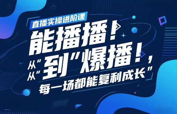 直播实操进阶课，直播经验复盘：从“能播”到“爆播”，每一场都能复利成长-每日必学网