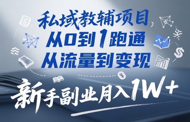 私域教辅项目,从0到1跑通,从流量到变现,新手副业月入1W+-每日必学网