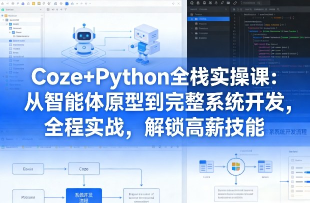 Coze+Python全栈实操课:从智能体原型到完整系统开发,全程实战,解锁高薪技能-每日必学网