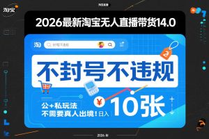 2026最新淘宝无人直播带货14.0,不封号不违规,公+私玩法,不需要真人出境,日入10张【揭秘】-每日必学网