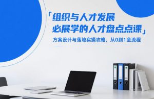 组织与人才发展必学的人才盘点课，方案设计与落地实操攻略，从0到1全流程-每日必学网