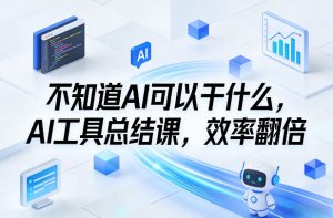 不知道AI可以干什么，AI工具总结课，效率翻倍-每日必学网